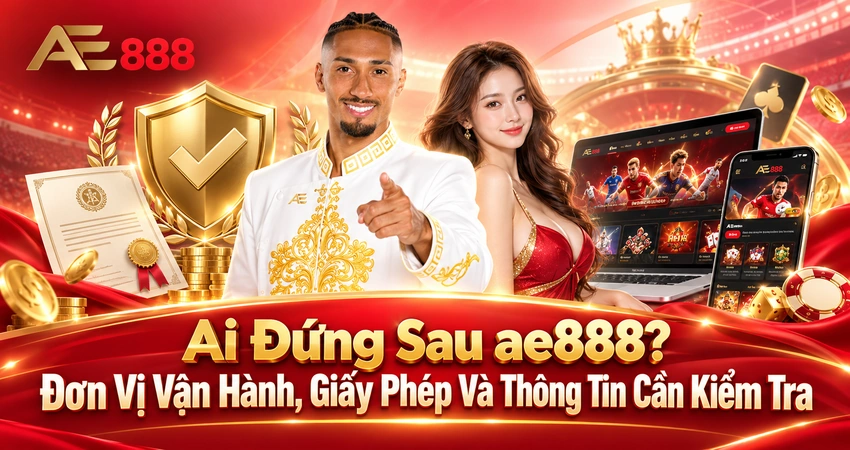 Ai Đứng Sau ae888? Đơn Vị Vận Hành, Giấy Phép Và Thông Tin Cần Kiểm Tra