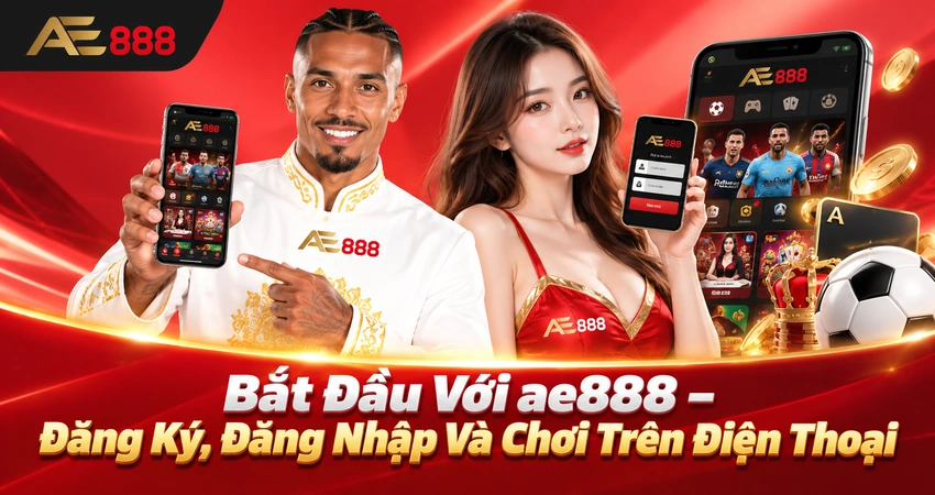 Bắt Đầu Với ae888 – Đăng Ký, Đăng Nhập Và Chơi Trên Điện Thoại